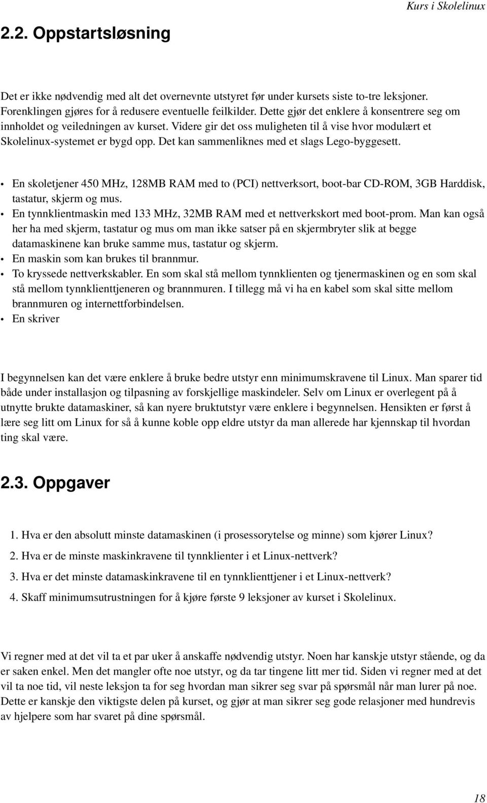 Det kan sammenliknes med et slags Lego-byggesett. En skoletjener 450 MHz, 128MB RAM med to (PCI) nettverksort, boot-bar CD-ROM, 3GB Harddisk, tastatur, skjerm og mus.