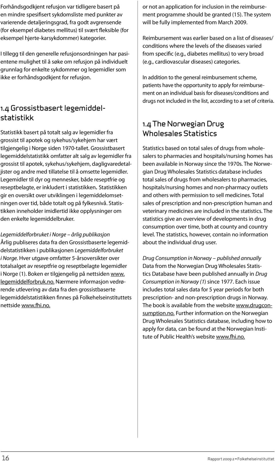 I tillegg til den generelle refusjonsordningen har pasientene mulighet til å søke om refusjon på individuelt grunnlag for enkelte sykdommer og legemidler som ikke er forhåndsgodkjent for refusjon. 1.