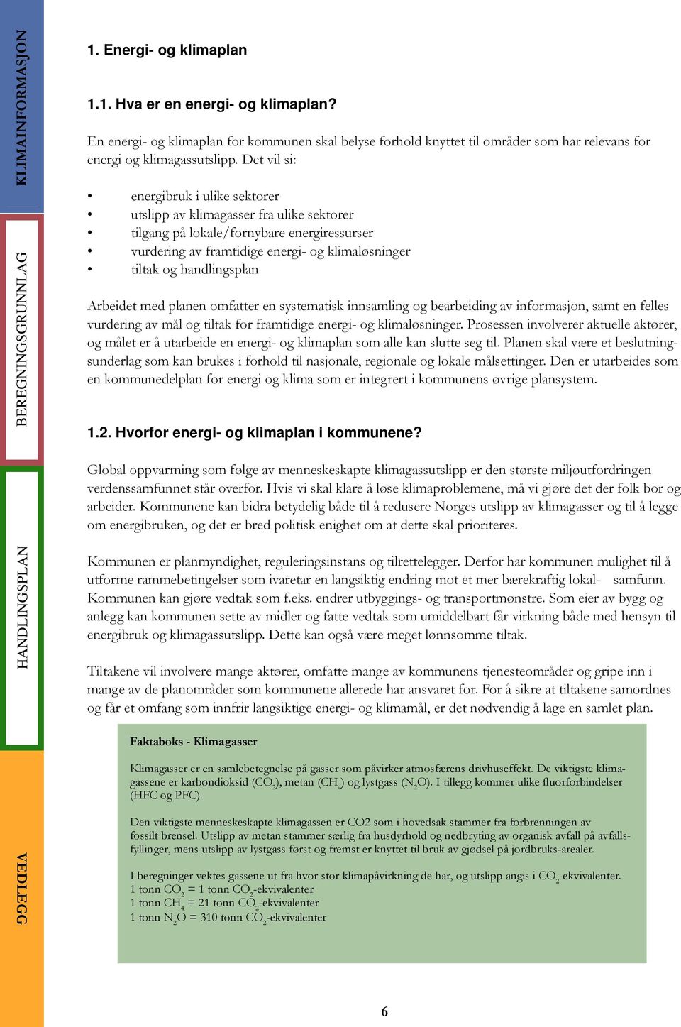 Det vil si: energibruk i ulike sektorer utslipp av klimagasser fra ulike sektorer tilgang på lokale/fornybare energiressurser vurdering av framtidige energi- og klimaløsninger tiltak og handlingsplan
