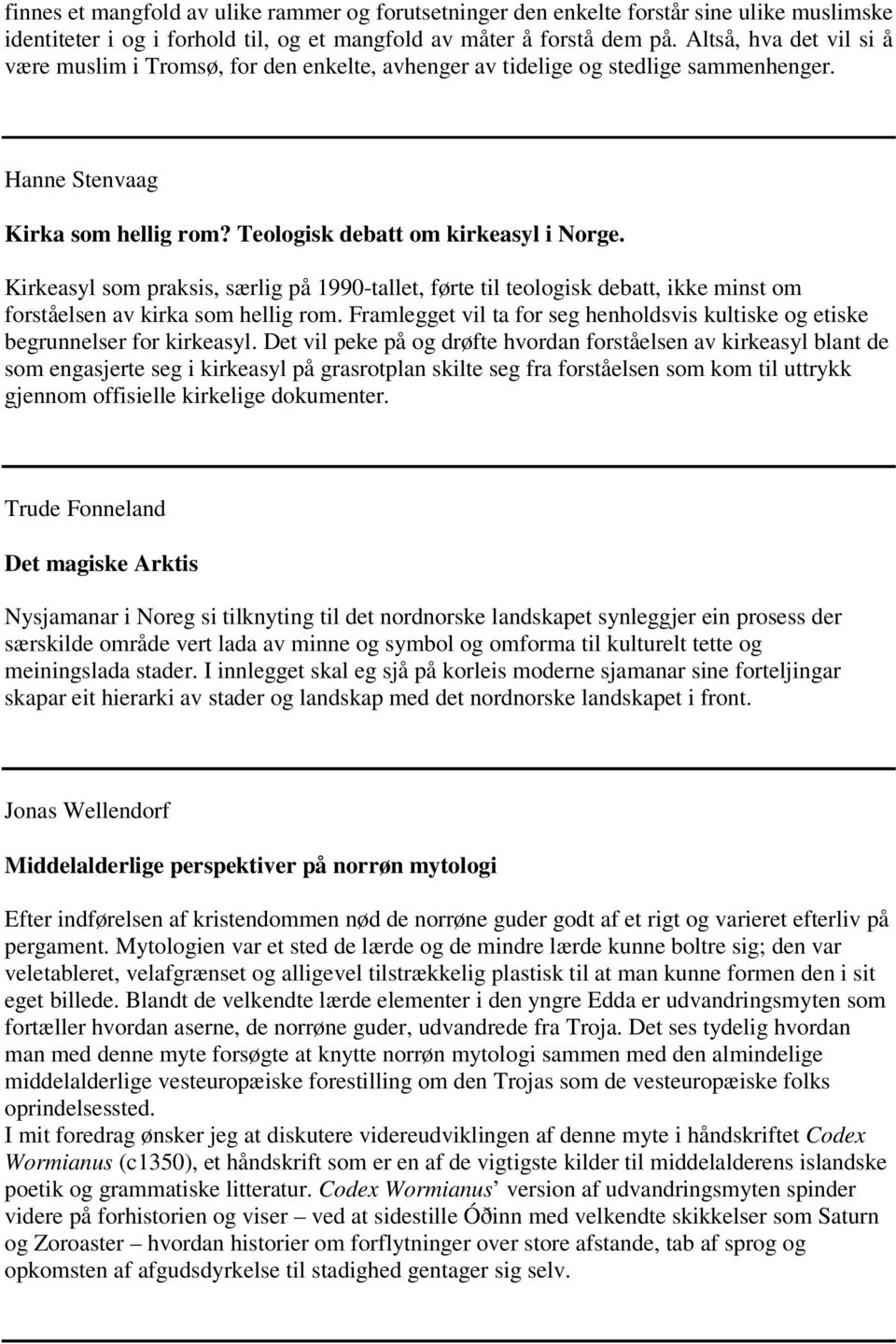 Kirkeasyl som praksis, særlig på 1990-tallet, førte til teologisk debatt, ikke minst om forståelsen av kirka som hellig rom.