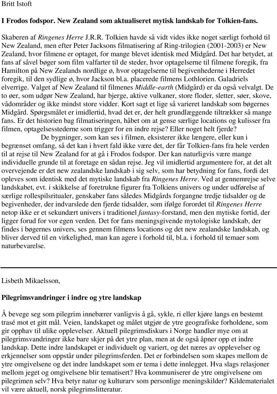 R. Tolkien havde så vidt vides ikke noget særligt forhold til New Zealand, men efter Peter Jacksons filmatisering af Ring-trilogien (2001-2003) er New Zealand, hvor filmene er optaget, for mange