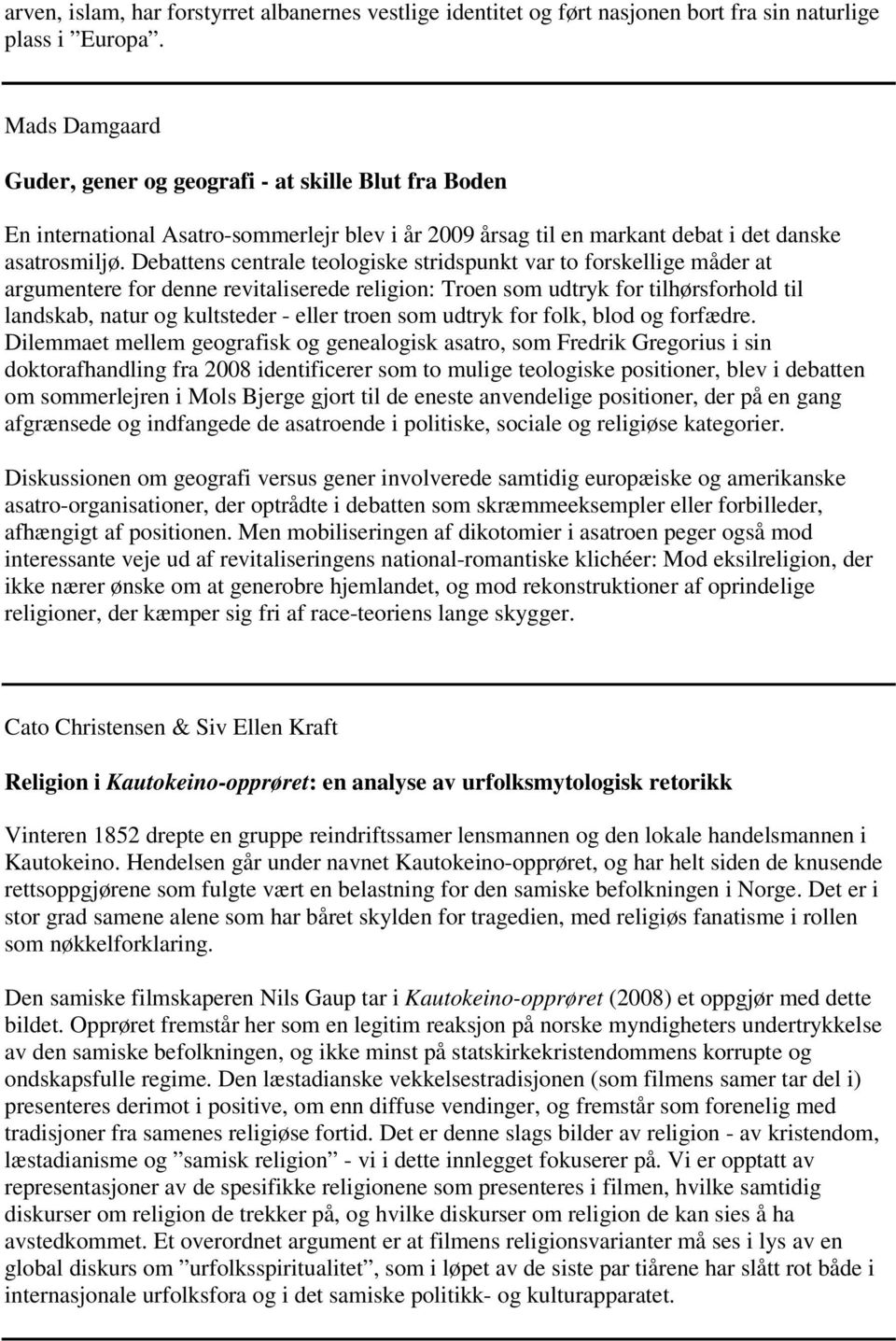 Debattens centrale teologiske stridspunkt var to forskellige måder at argumentere for denne revitaliserede religion: Troen som udtryk for tilhørsforhold til landskab, natur og kultsteder - eller