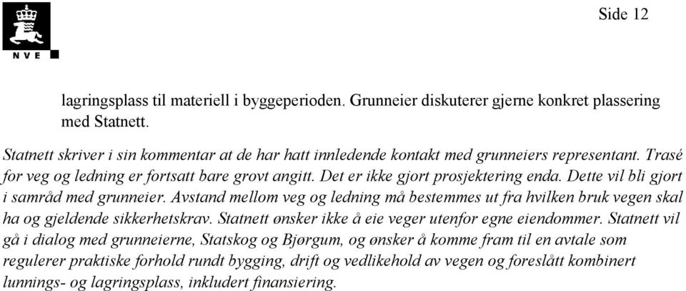 Dette vil bli gjort i samråd med grunneier. Avstand mellom veg og ledning må bestemmes ut fra hvilken bruk vegen skal ha og gjeldende sikkerhetskrav.