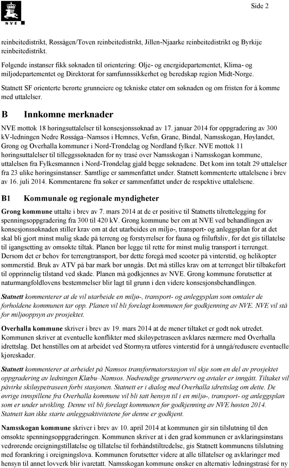 Statnett SF orienterte berørte grunneiere og tekniske etater om søknaden og om fristen for å komme med uttalelser. B Innkomne merknader NVE mottok 18 høringsuttalelser til konsesjonssøknad av 17.