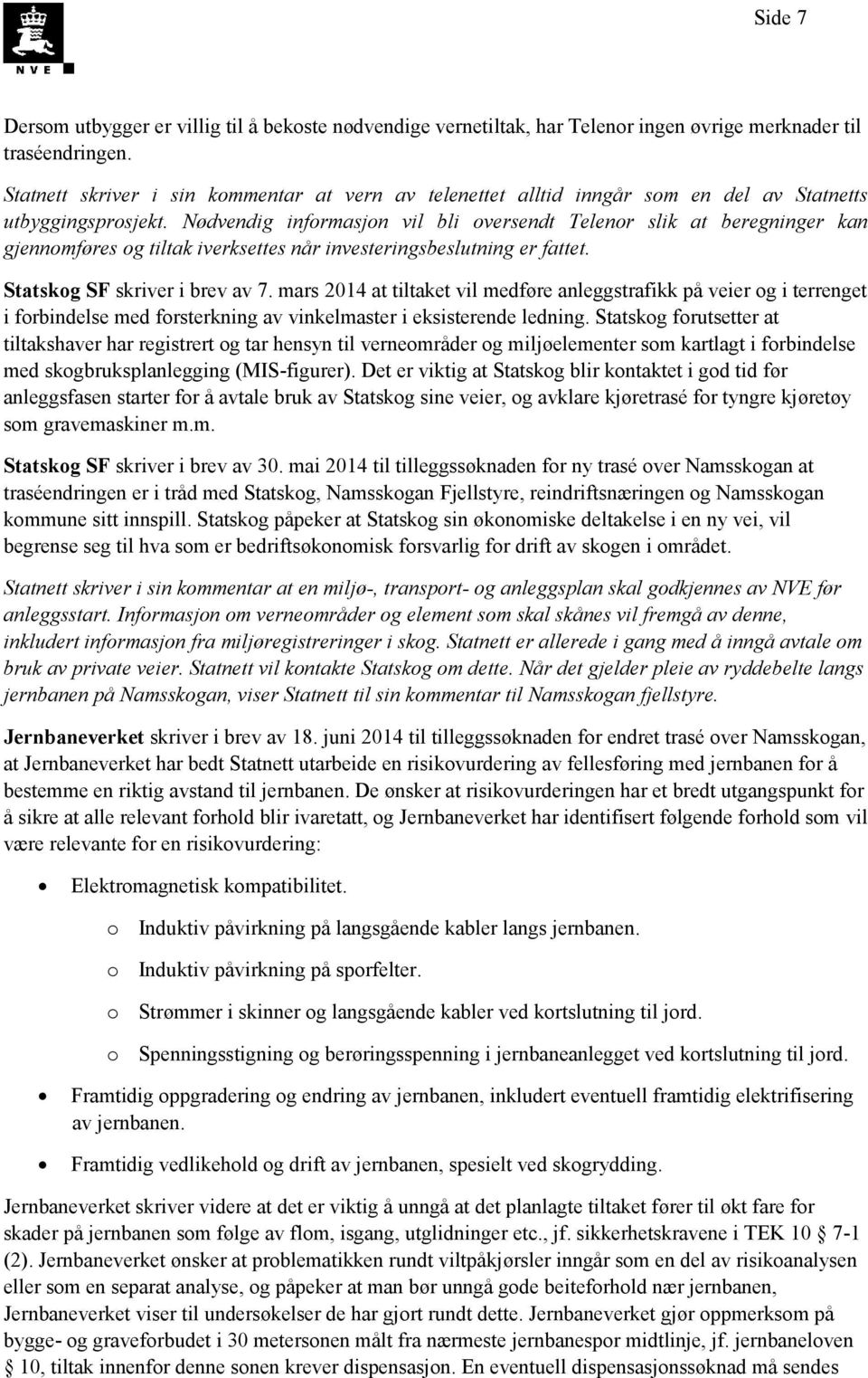 Nødvendig informasjon vil bli oversendt Telenor slik at beregninger kan gjennomføres og tiltak iverksettes når investeringsbeslutning er fattet. Statskog SF skriver i brev av 7.