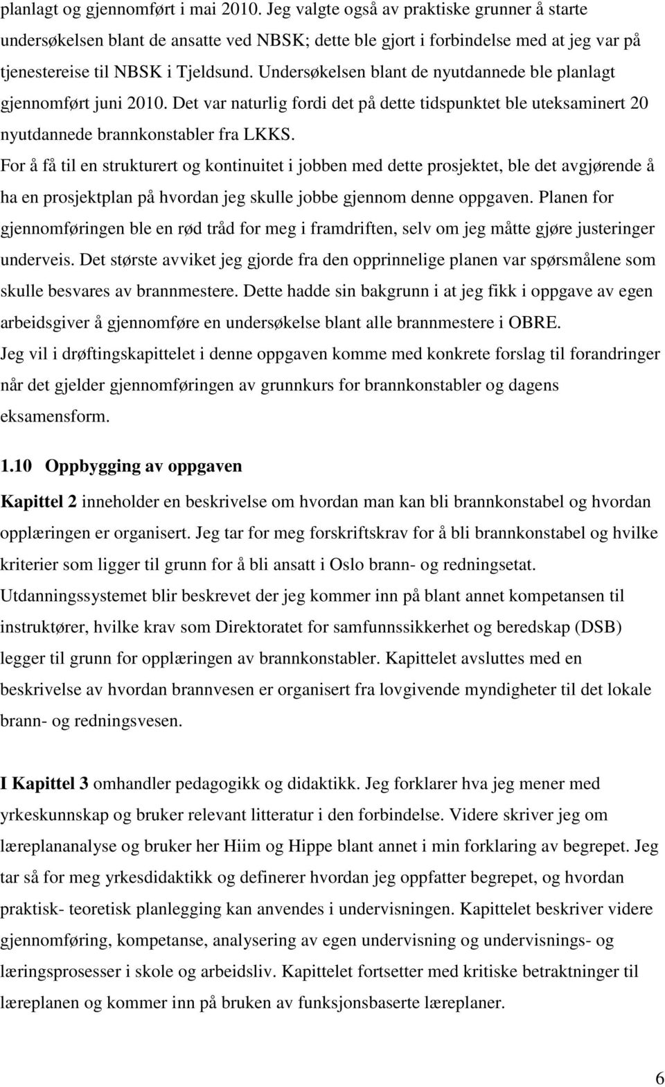 Undersøkelsen blant de nyutdannede ble planlagt gjennomført juni 2010. Det var naturlig fordi det på dette tidspunktet ble uteksaminert 20 nyutdannede brannkonstabler fra LKKS.