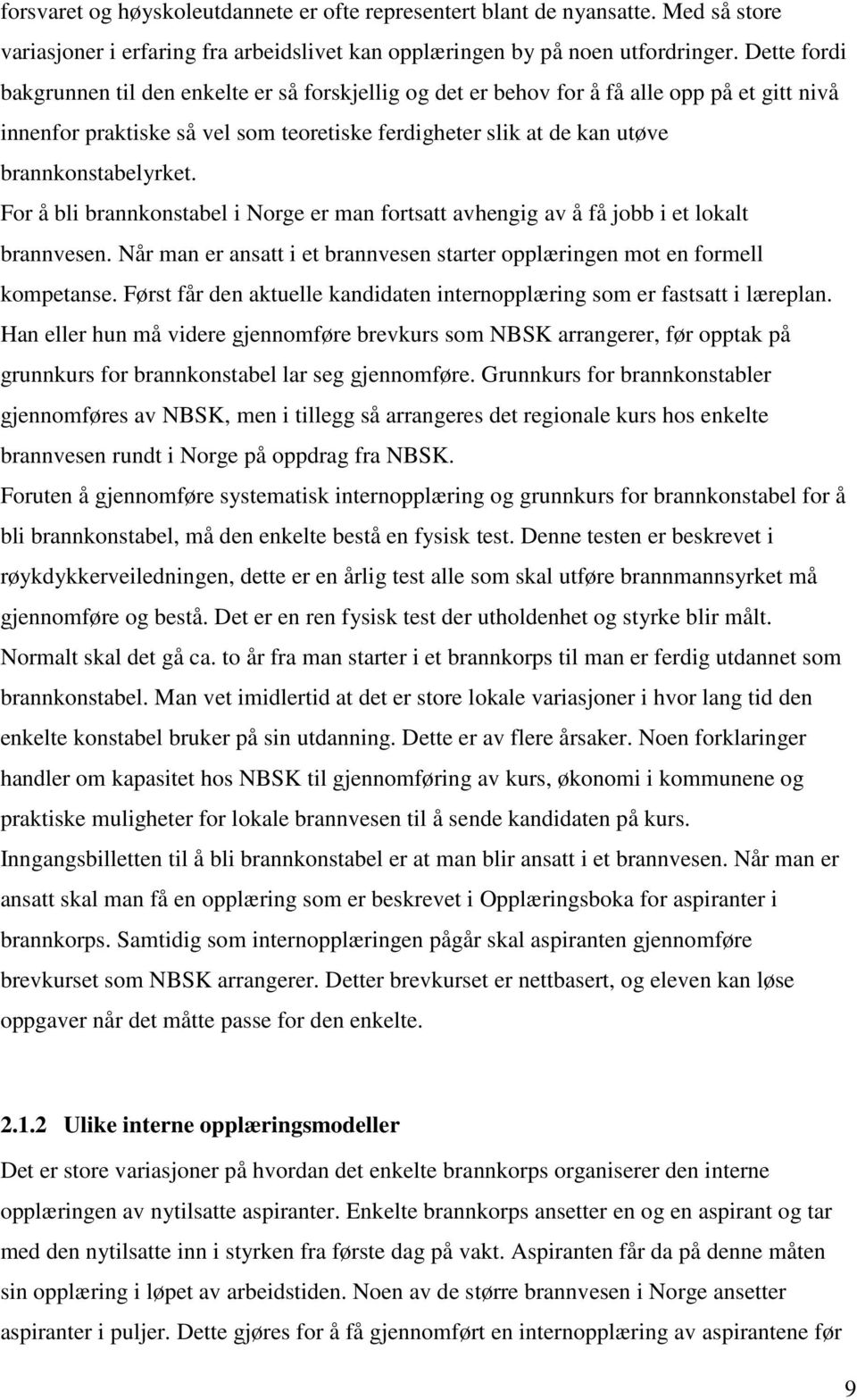 brannkonstabelyrket. For å bli brannkonstabel i Norge er man fortsatt avhengig av å få jobb i et lokalt brannvesen. Når man er ansatt i et brannvesen starter opplæringen mot en formell kompetanse.