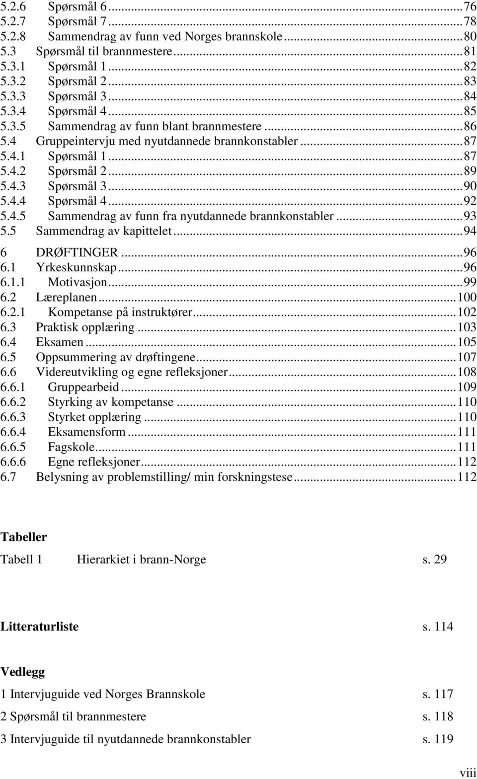 .. 90 5.4.4 Spørsmål 4... 92 5.4.5 Sammendrag av funn fra nyutdannede brannkonstabler... 93 5.5 Sammendrag av kapittelet... 94 6 DRØFTINGER... 96 6.1 Yrkeskunnskap... 96 6.1.1 Motivasjon... 99 6.