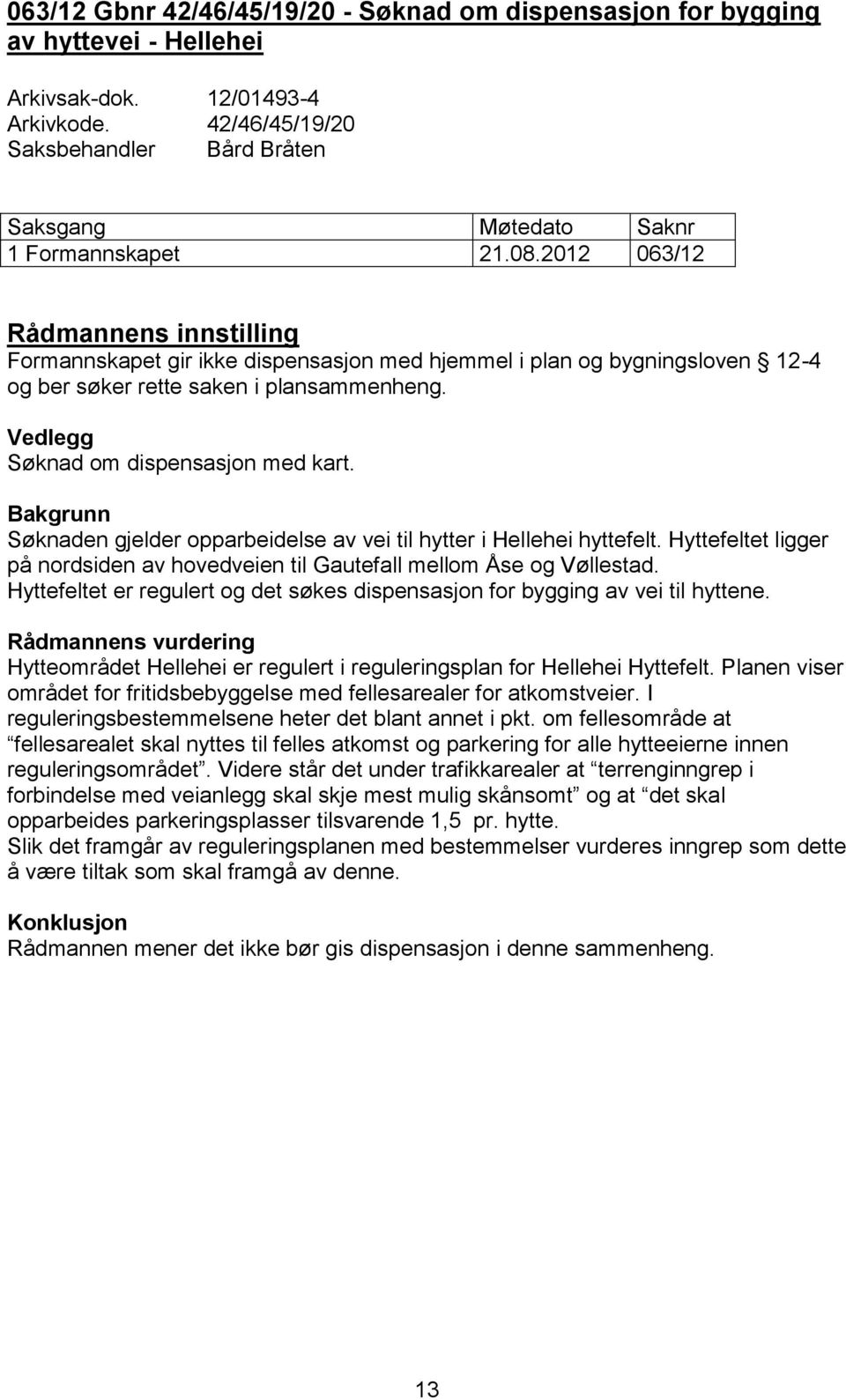 2012 063/12 Rådmannens innstilling Formannskapet gir ikke dispensasjon med hjemmel i plan og bygningsloven 12-4 og ber søker rette saken i plansammenheng. Vedlegg Søknad om dispensasjon med kart.