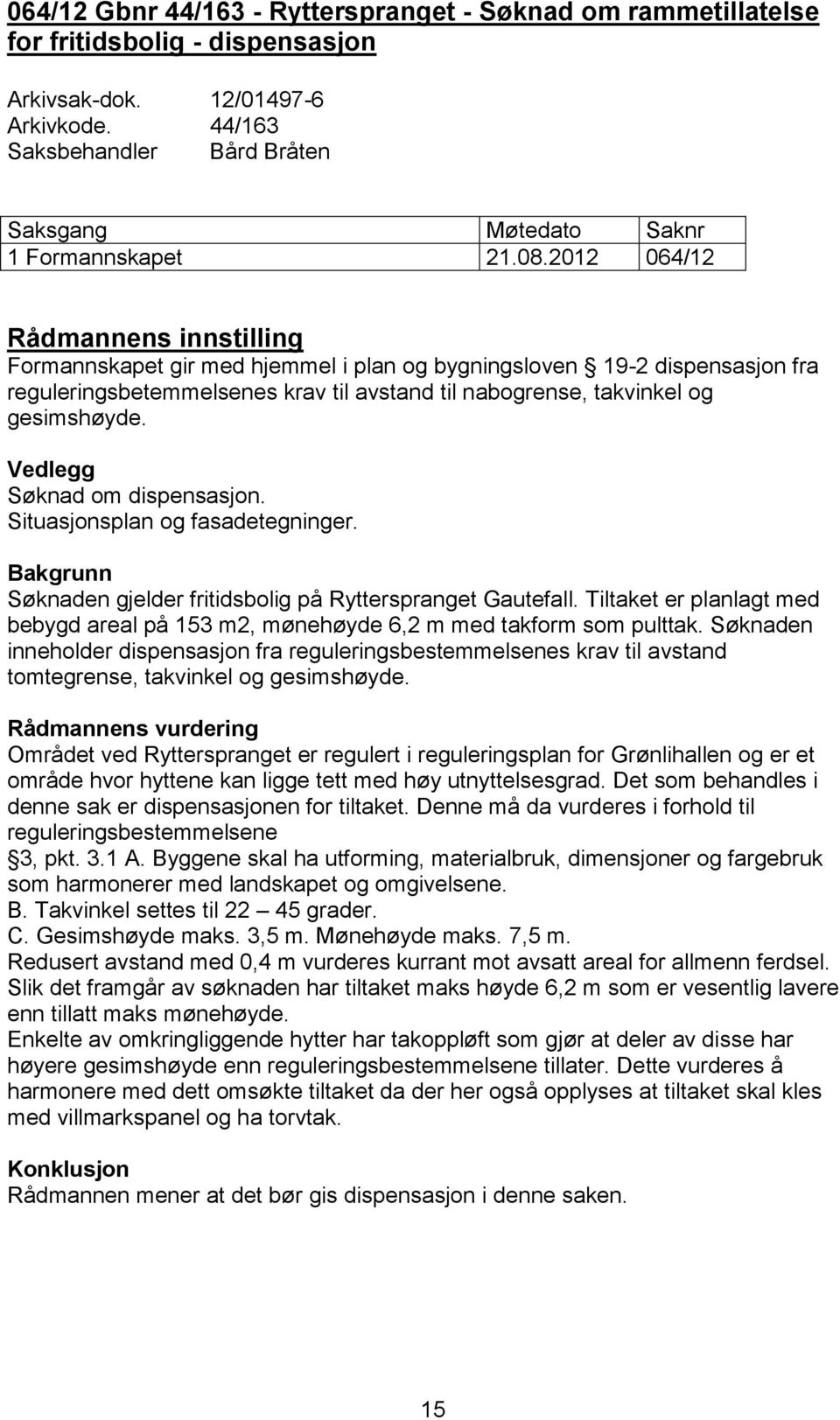 2012 064/12 Rådmannens innstilling Formannskapet gir med hjemmel i plan og bygningsloven 19-2 dispensasjon fra reguleringsbetemmelsenes krav til avstand til nabogrense, takvinkel og gesimshøyde.