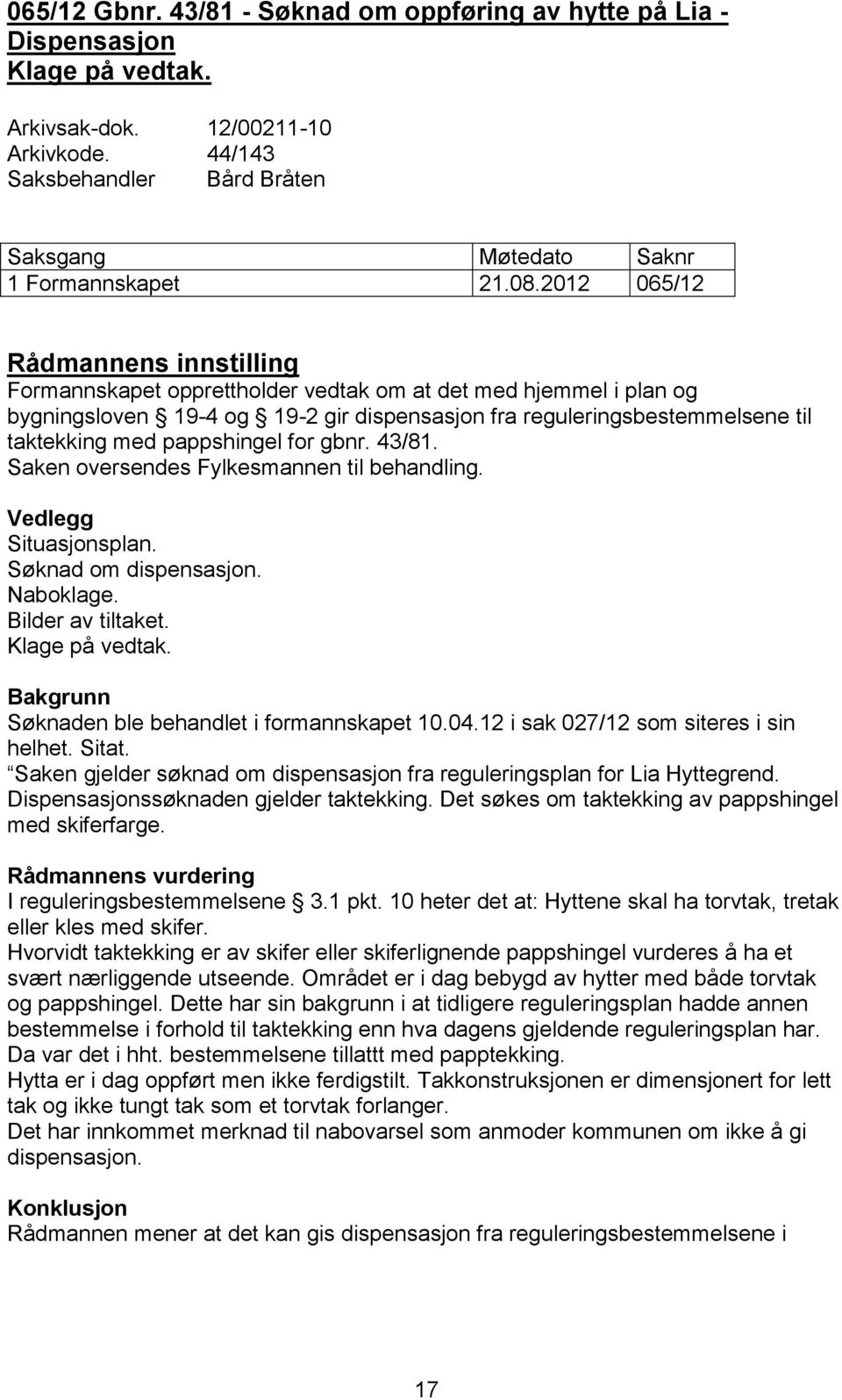 2012 065/12 Rådmannens innstilling Formannskapet opprettholder vedtak om at det med hjemmel i plan og bygningsloven 19-4 og 19-2 gir dispensasjon fra reguleringsbestemmelsene til taktekking med