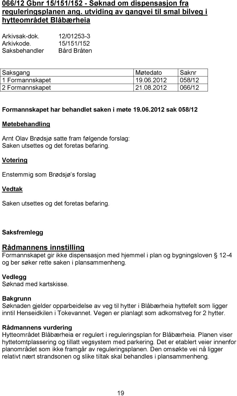 Votering Enstemmig som Brødsjø s forslag Vedtak Saken utsettes og det foretas befaring.