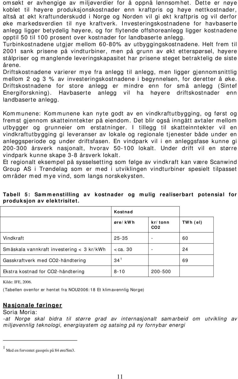 kraftverk. Investeringskostnadene for havbaserte anlegg ligger betydelig høyere, og for flytende offshoreanlegg ligger kostnadene opptil 50 til 100 prosent over kostnader for landbaserte anlegg.