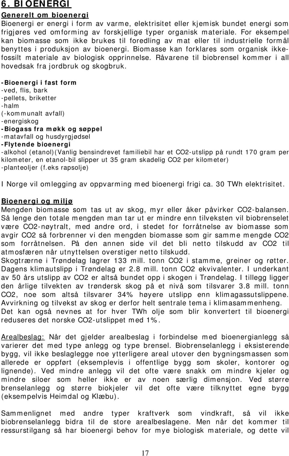 Biomasse kan forklares som organisk ikkefossilt materiale av biologisk opprinnelse. Råvarene til biobrensel kommer i all hovedsak fra jordbruk og skogbruk.