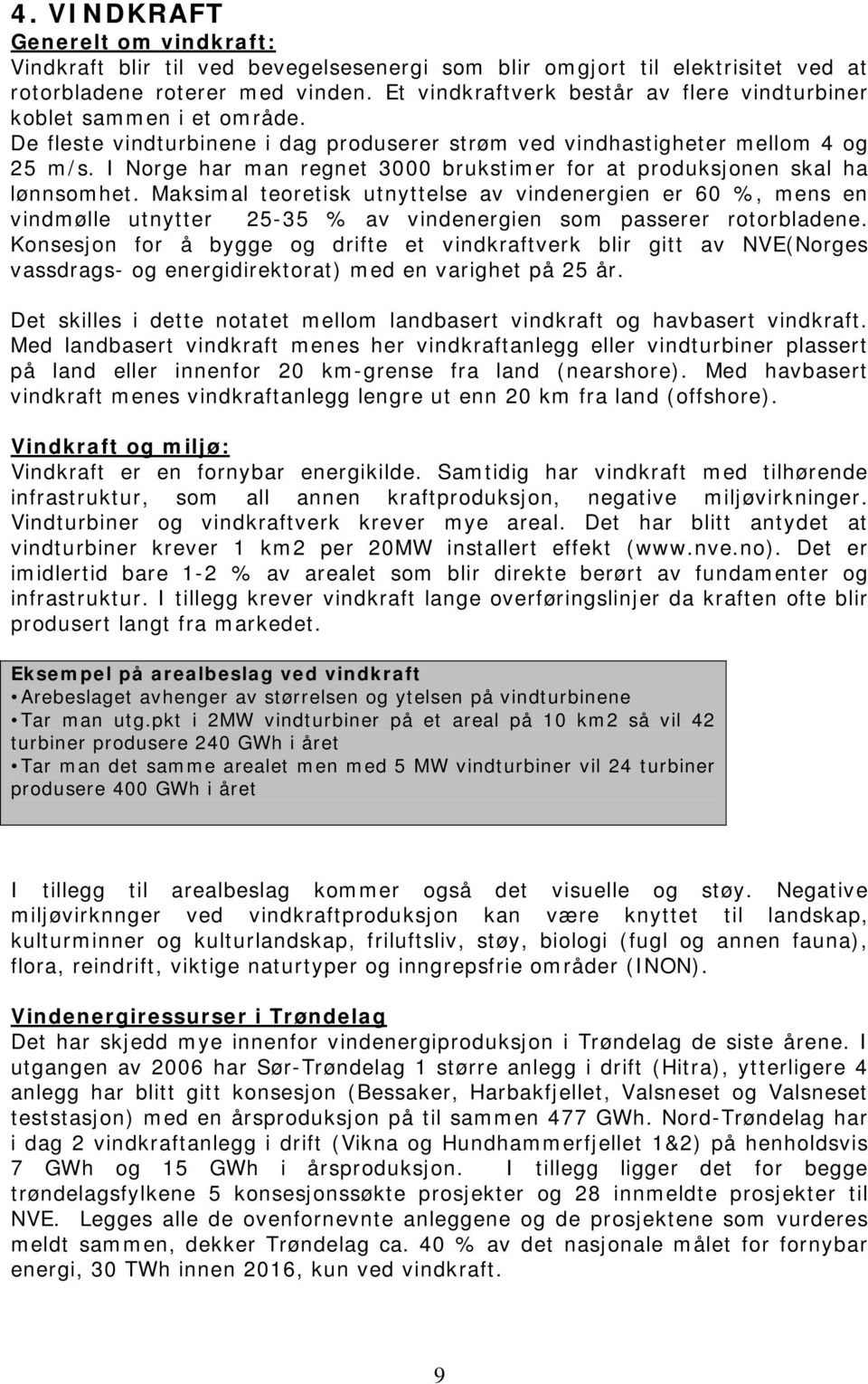 I Norge har man regnet 3000 brukstimer for at produksjonen skal ha lønnsomhet.