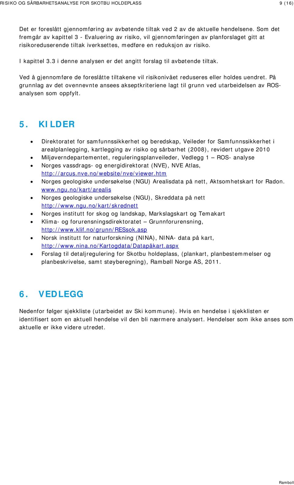 3 i denne analysen er det angitt forslag til avbøtende tiltak. Ved å gjennomføre de foreslåtte tiltakene vil risikonivået reduseres eller holdes uendret.