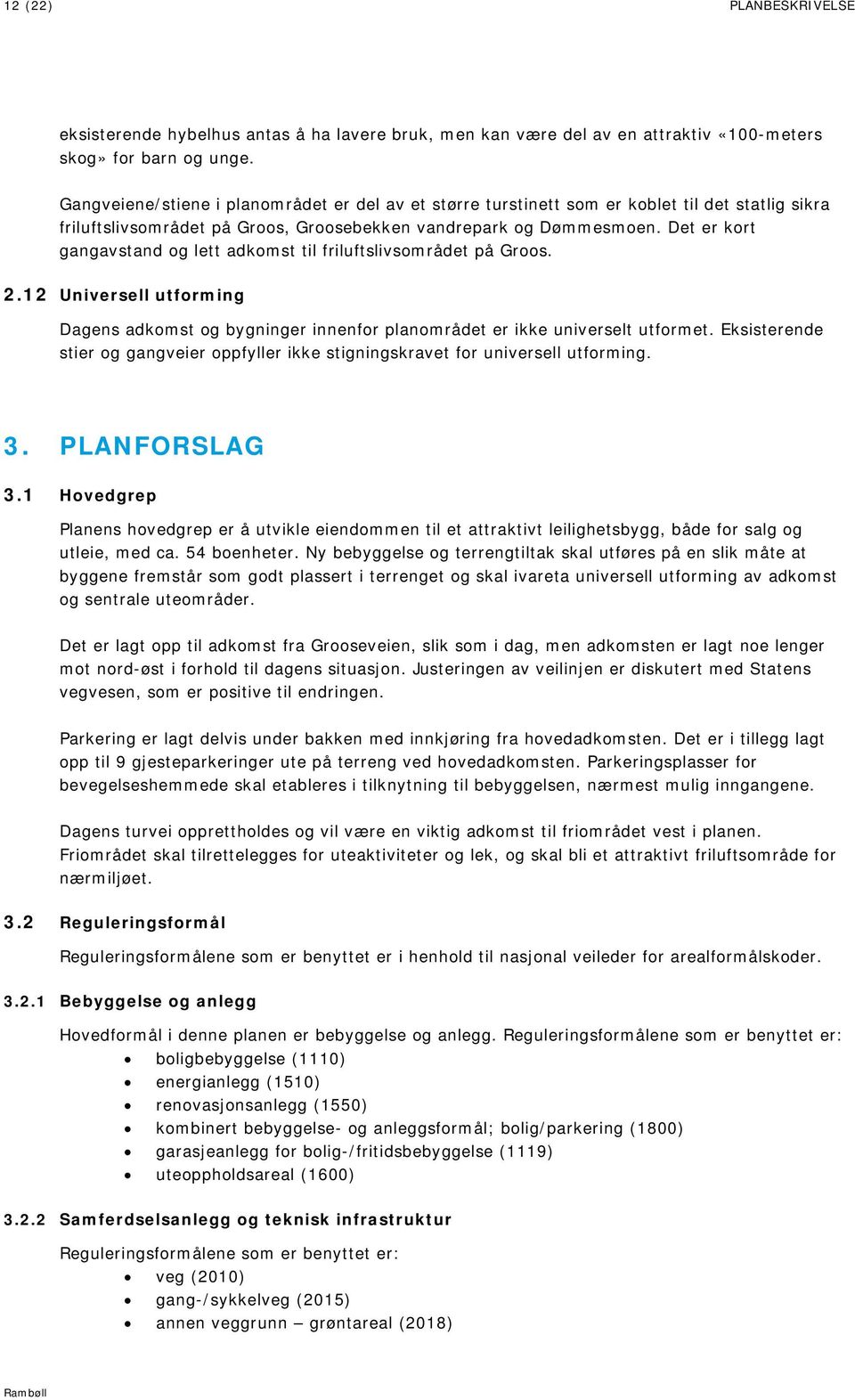 Det er kort gangavstand og lett adkomst til friluftslivsområdet på Groos. 2.12 Universell utforming Dagens adkomst og bygninger innenfor planområdet er ikke universelt utformet.