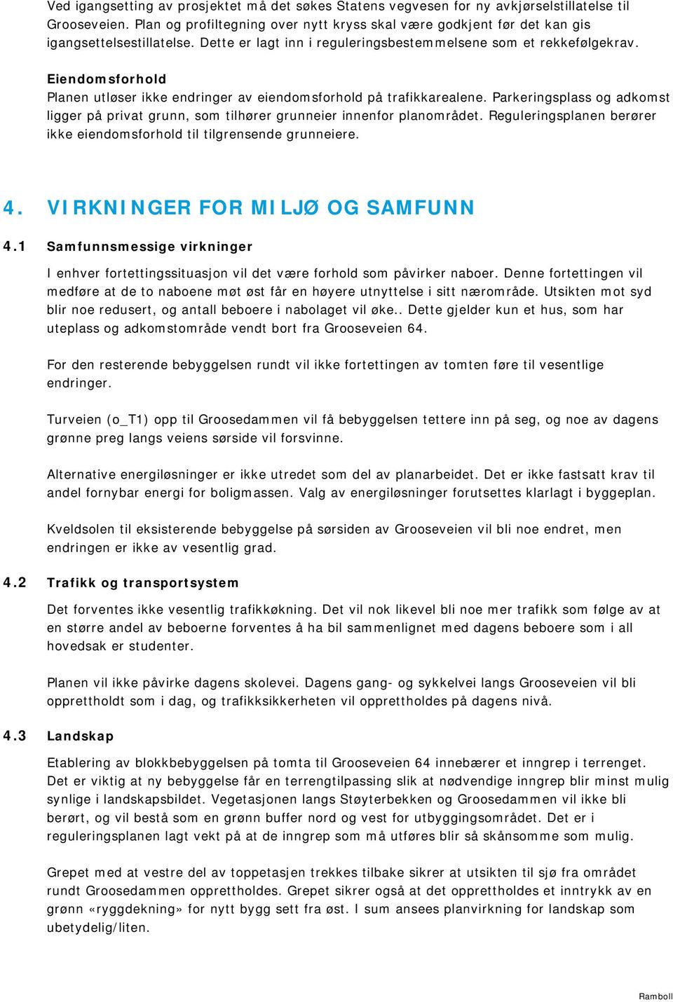 Eiendomsforhold Planen utløser ikke endringer av eiendomsforhold på trafikkarealene. Parkeringsplass og adkomst ligger på privat grunn, som tilhører grunneier innenfor planområdet.