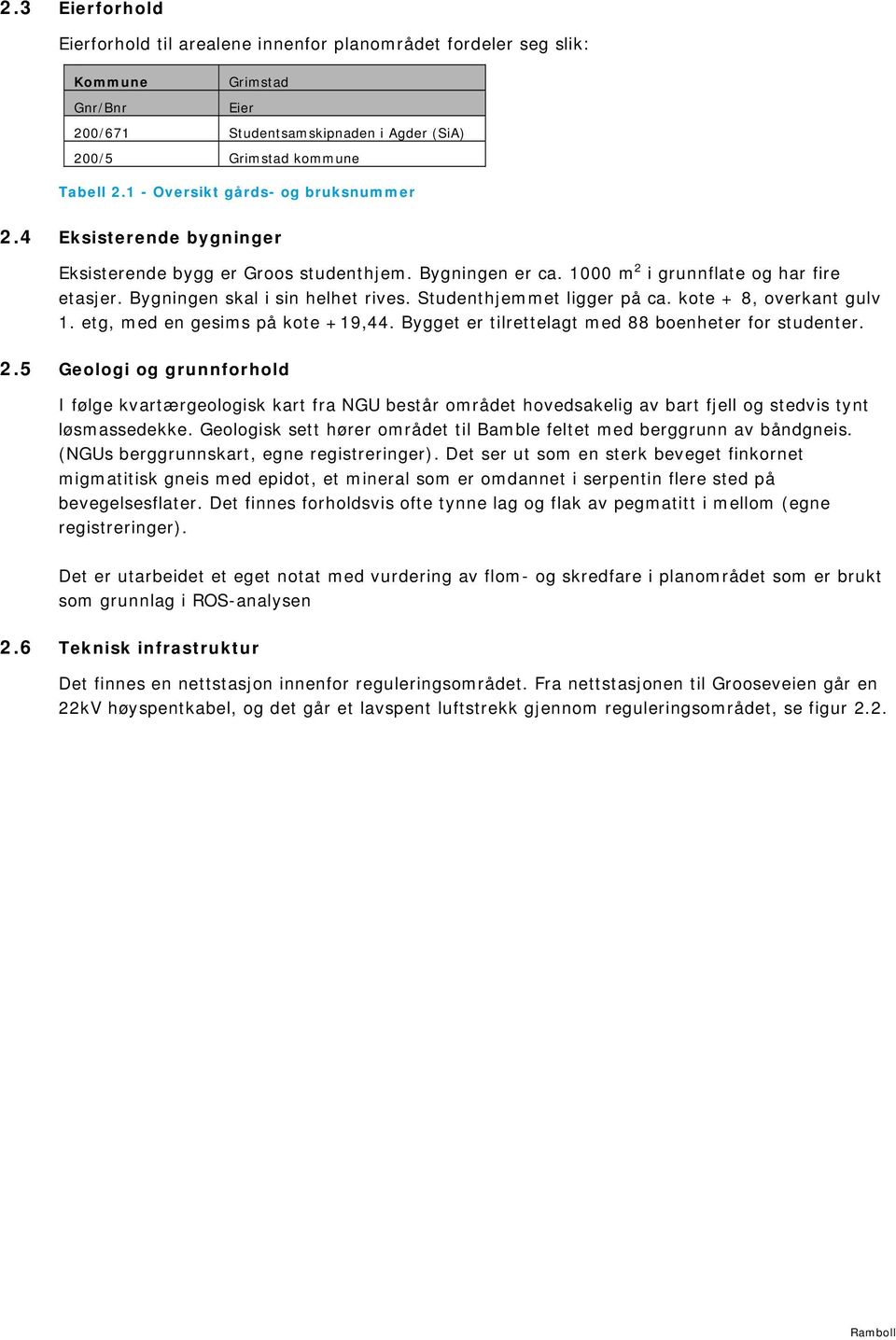 Studenthjemmet ligger på ca. kote + 8, overkant gulv 1. etg, med en gesims på kote +19,44. Bygget er tilrettelagt med 88 boenheter for studenter. 2.