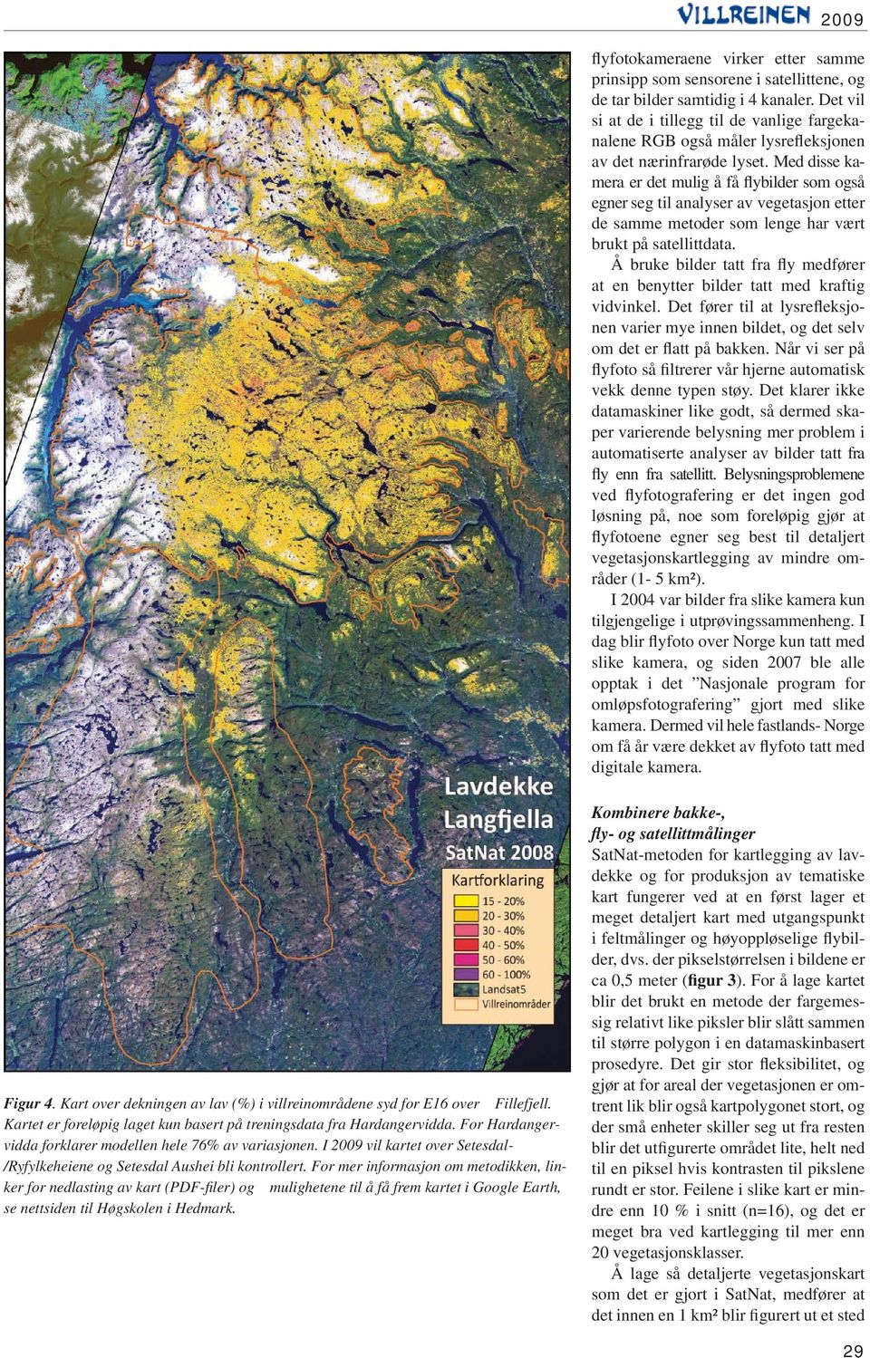 Med disse kamera er det mulig å få flybilder som også egner seg til analyser av vegetasjon etter de samme metoder som lenge har vært brukt på satellittdata.