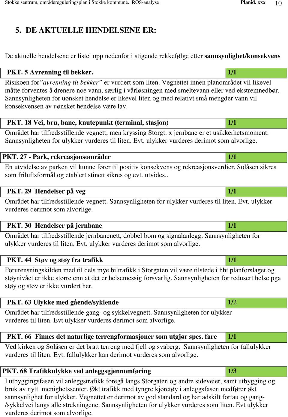 1/1 Risikoen for avrenning til bekker er vurdert som liten. Vegnettet innen planområdet vil likevel måtte forventes å drenere noe vann, særlig i vårløsningen med smeltevann eller ved ekstremnedbør.