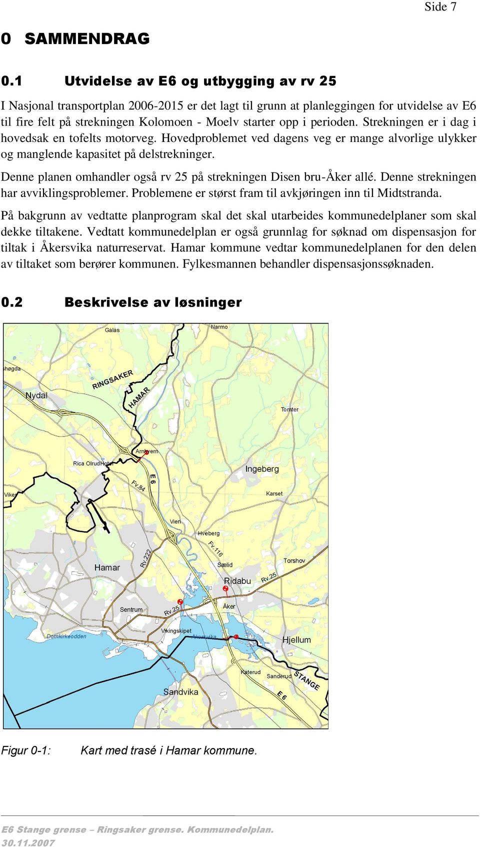 perioden. Strekningen er i dag i hovedsak en tofelts motorveg. Hovedproblemet ved dagens veg er mange alvorlige ulykker og manglende kapasitet på delstrekninger.