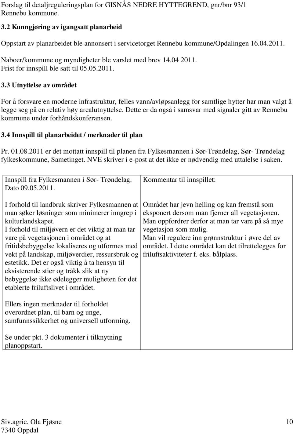 3 Utnyttelse av området For å forsvare en moderne infrastruktur, felles vann/avløpsanlegg for samtlige hytter har man valgt å legge seg på en relativ høy arealutnyttelse.