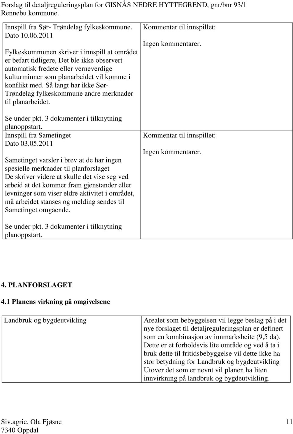 Så langt har ikke Sør- Trøndelag fylkeskommune andre merknader til planarbeidet. Se under pkt. 3 dokumenter i tilknytning planoppstart. Innspill fra Sametinget Dato 03.05.