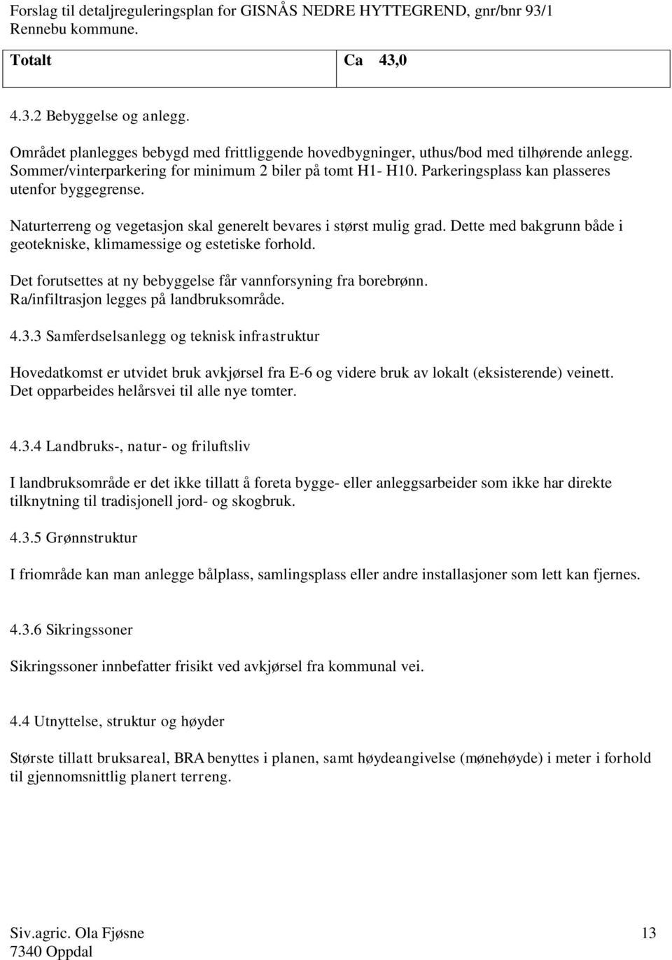 Det forutsettes at ny bebyggelse får vannforsyning fra borebrønn. Ra/infiltrasjon legges på landbruksområde. 4.3.