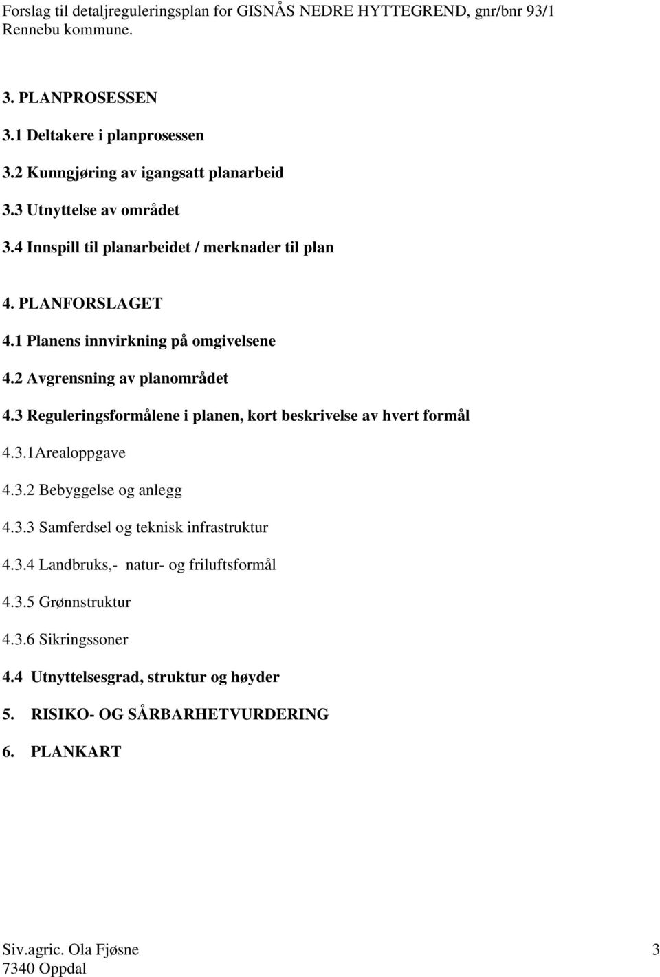 3 Reguleringsformålene i planen, kort beskrivelse av hvert formål 4.3.1Arealoppgave 4.3.2 Bebyggelse og anlegg 4.3.3 Samferdsel og teknisk infrastruktur 4.