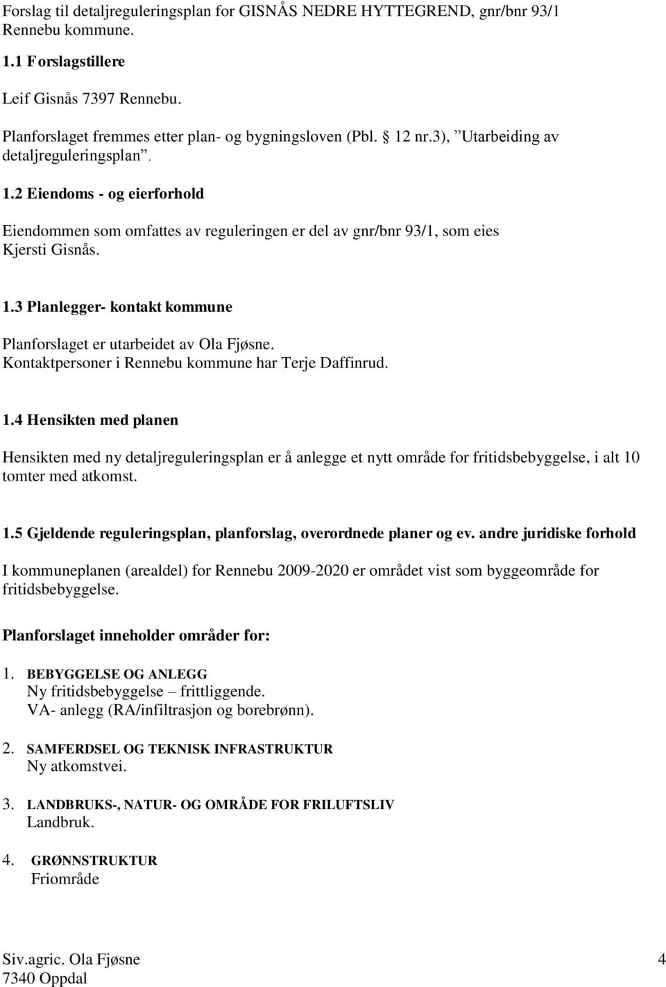 Kontaktpersoner i Rennebu kommune har Terje Daffinrud. 1.4 Hensikten med planen Hensikten med ny detaljreguleringsplan er å anlegge et nytt område for fritidsbebyggelse, i alt 10 tomter med atkomst.