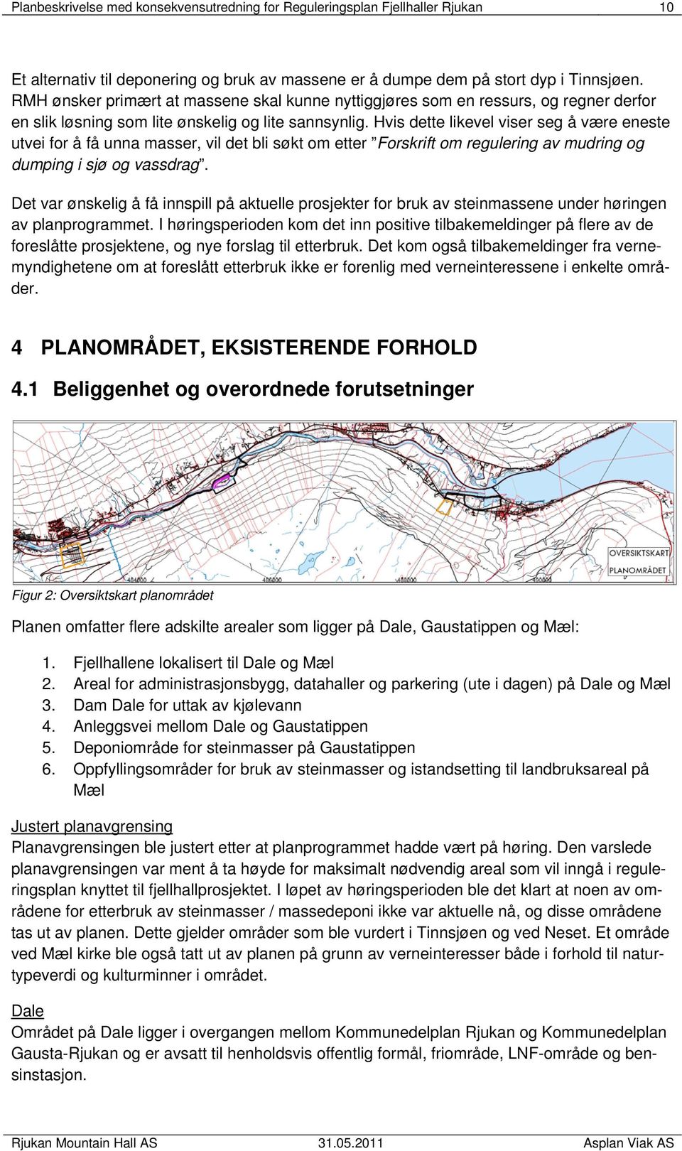 Hvis dette likevel viser seg å være eneste utvei for å få unna masser, vil det bli søkt om etter Forskrift om regulering av mudring og dumping i sjø og vassdrag.