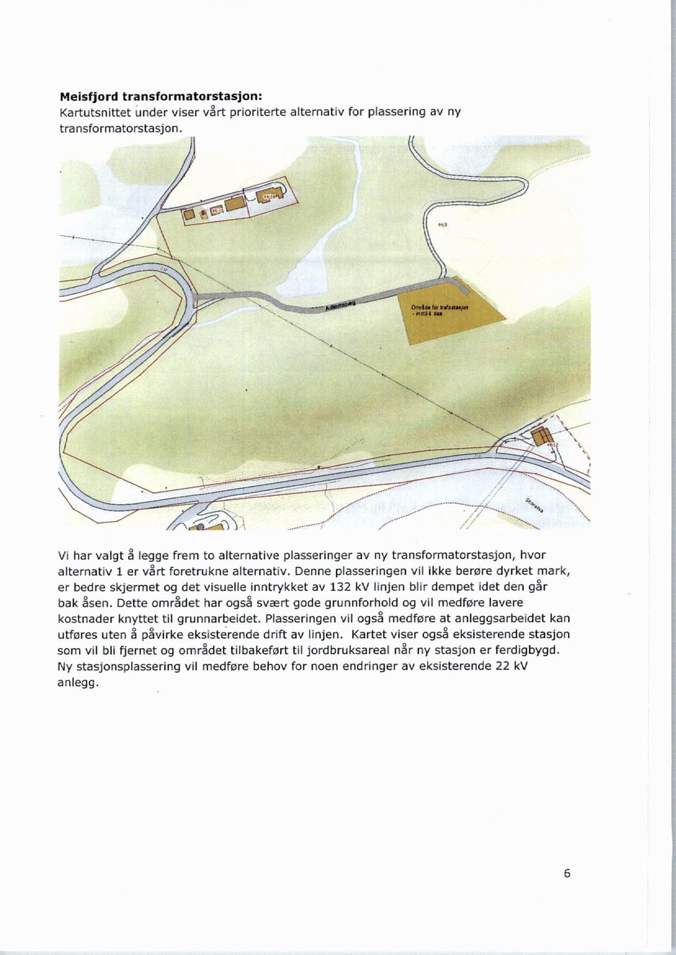 Denne plasseringen vil ikke berøre dyrket mark, er bedre skjermet og det visuelle inntrykket av 132 kv linjen blir dempet idet den går bak åsen.