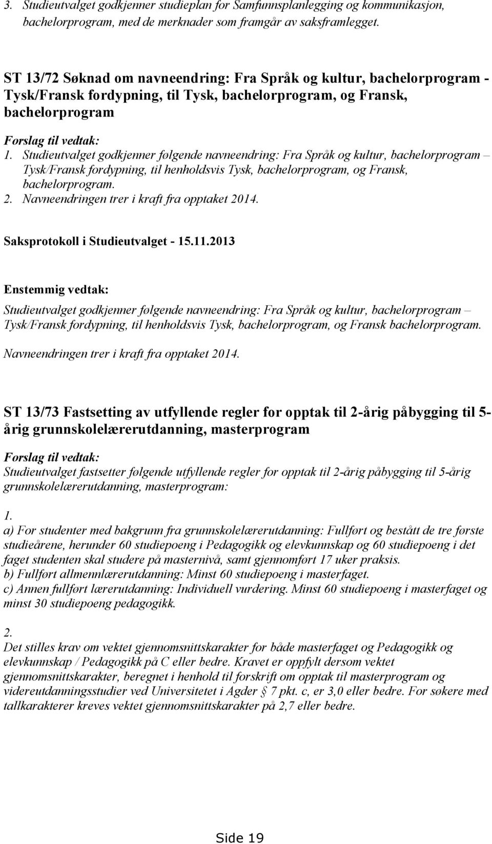 Studieutvalget godkjenner følgende navneendring: Fra Språk og kultur, bachelorprogram Tysk/Fransk fordypning, til henholdsvis Tysk, bachelorprogram, og Fransk, bachelorprogram. 2.