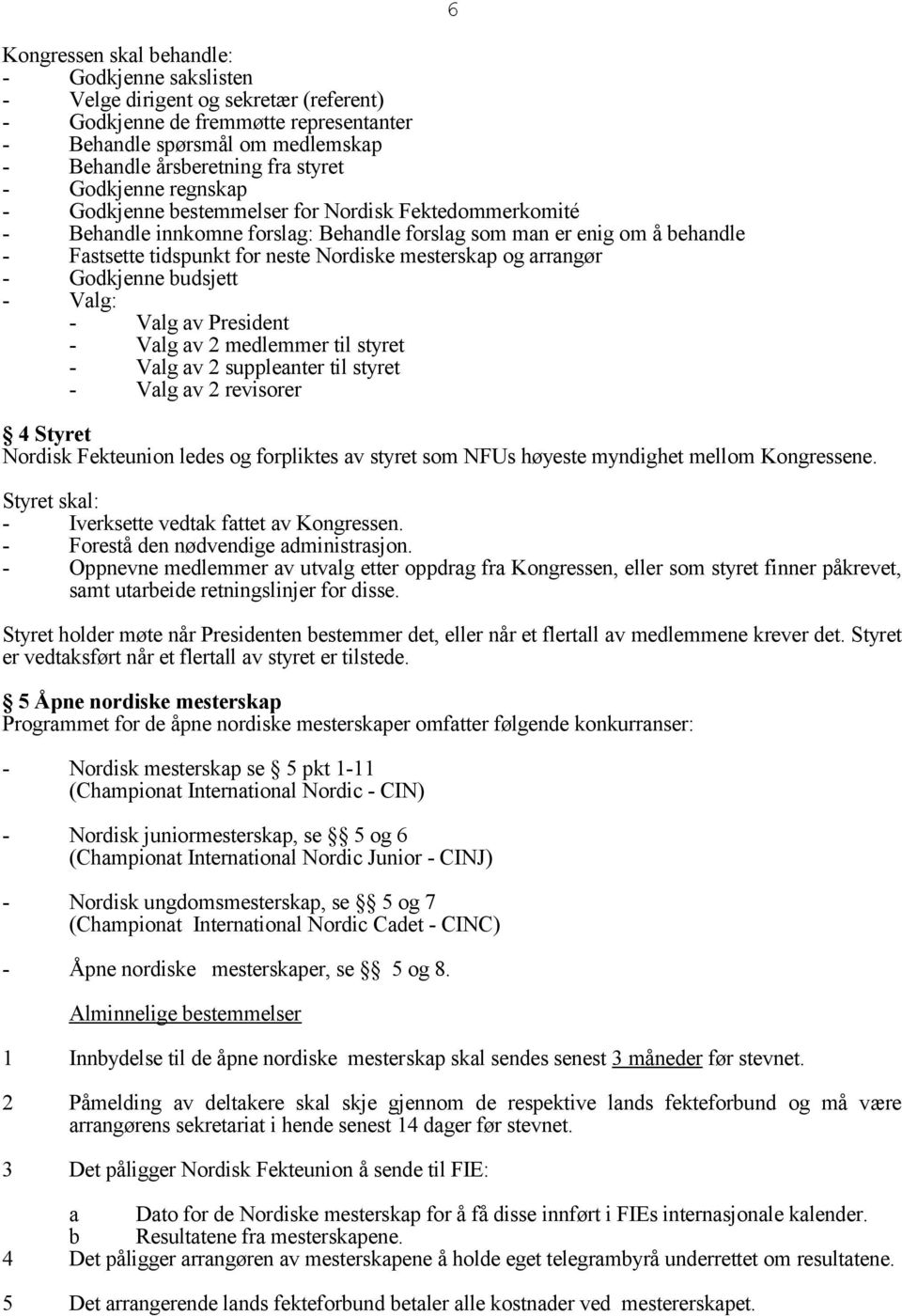 - Godkjenne budsjett - Valg: - Valg av President - Valg av 2 medlemmer til styret - Valg av 2 suppleanter til styret - Valg av 2 revisorer 4 Styret Nordisk Fekteunion ledes og pliktes av styret som