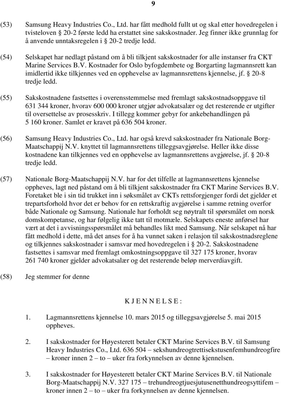Kostnader for Oslo byfogdembete og Borgarting lagmannsrett kan imidlertid ikke tilkjennes ved en opphevelse av lagmannsrettens kjennelse, jf. 20-8 tredje ledd.
