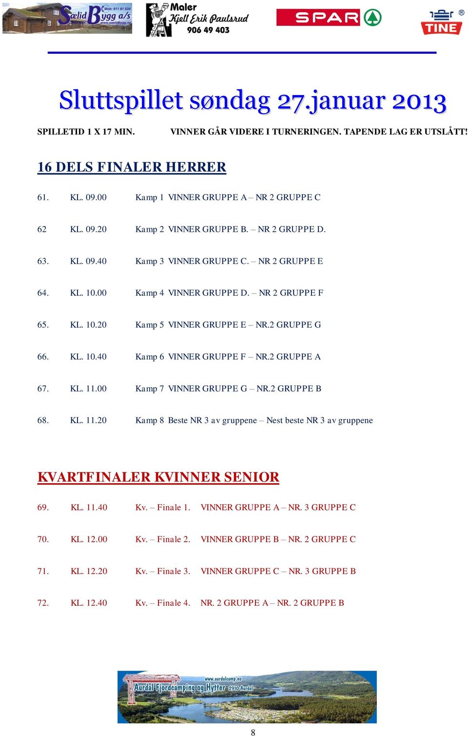 2 GRUPPE A 67. KL. 11.00 Kamp 7 VINNER GRUPPE G NR.2 GRUPPE B 68. KL. 11.20 Kamp 8 Beste NR 3 av gruppene Nest beste NR 3 av gruppene KVARTFINALER 69. KL. 11.40 Kv. Finale 1. VINNER GRUPPE A NR.