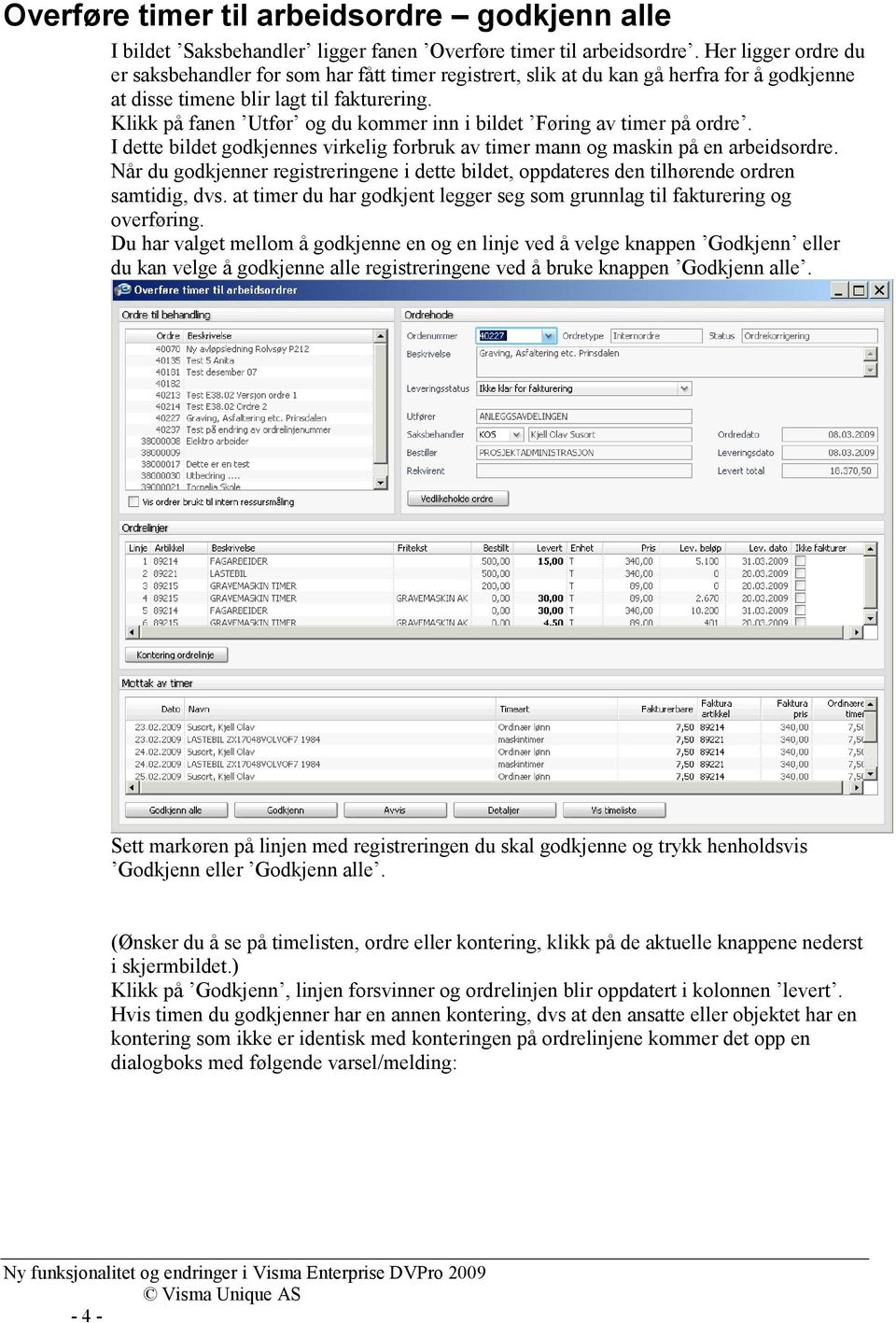 Klikk på fanen Utfør og du kommer inn i bildet Føring av timer på ordre. I dette bildet godkjennes virkelig forbruk av timer mann og maskin på en arbeidsordre.