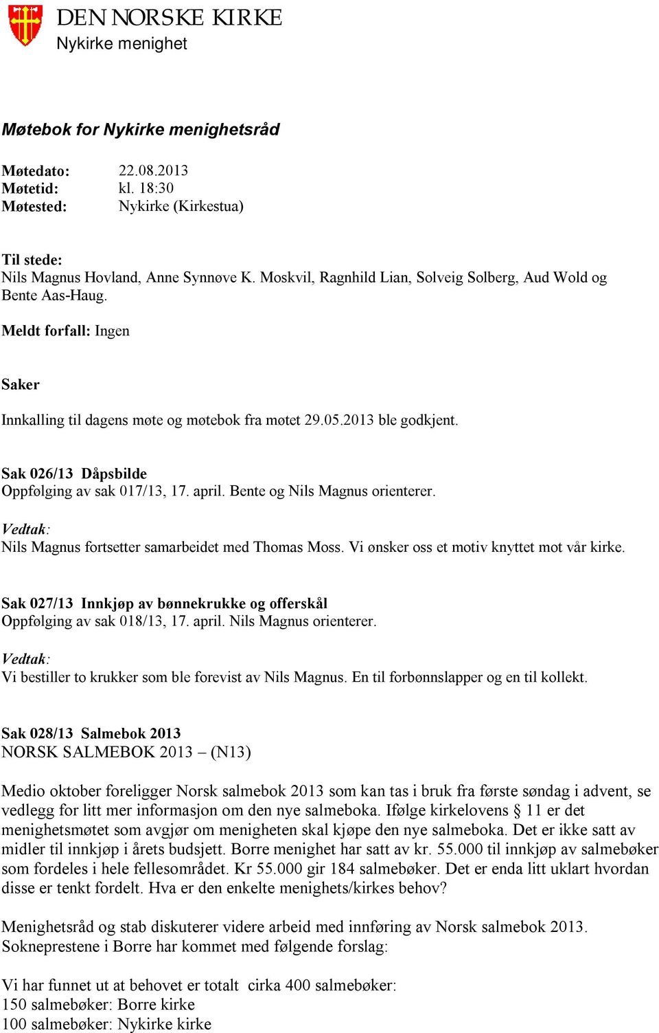 Sak 026/13 Dåpsbilde Oppfølging av sak 017/13, 17. april. Bente og Nils Magnus orienterer. Nils Magnus fortsetter samarbeidet med Thomas Moss. Vi ønsker oss et motiv knyttet mot vår kirke.