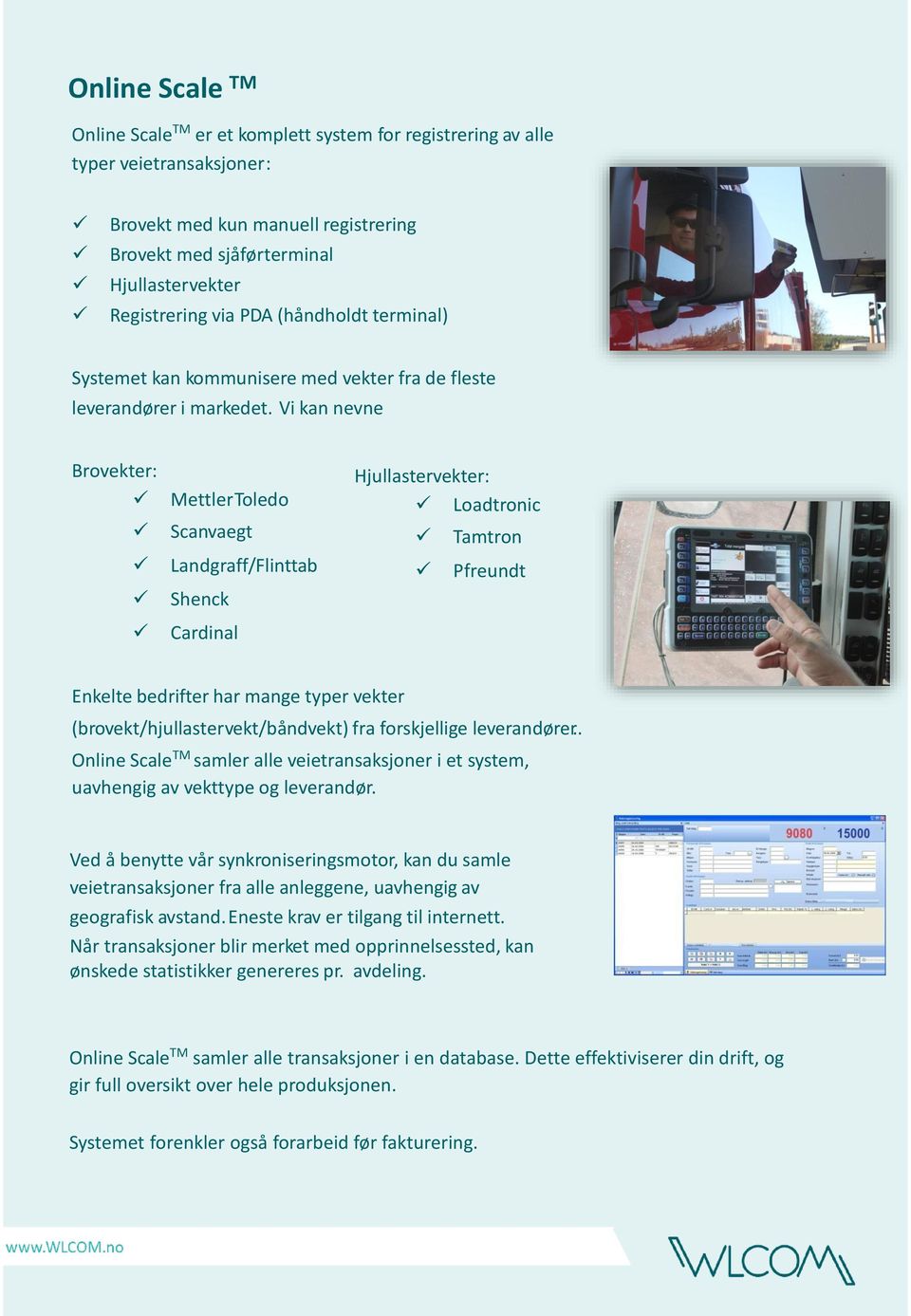 Vi kan nevne Brovekter: MettlerT oledo Scanvaegt Landgraff/Flinttab Shenck Cardinal Hjullastervekter: Loadtronic Tamtron Pfreundt Enkelte bedrifter har mange typer vekter