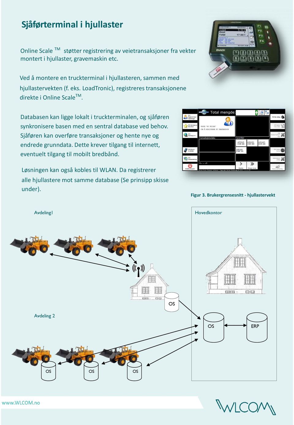 Databasen kan ligge lokalt i truckterminalen, og sjåføren synkronisere basen med en sentral database ved behov. Sjåføren kan overføre transaksjoner og hente nye og endrede grunndata.