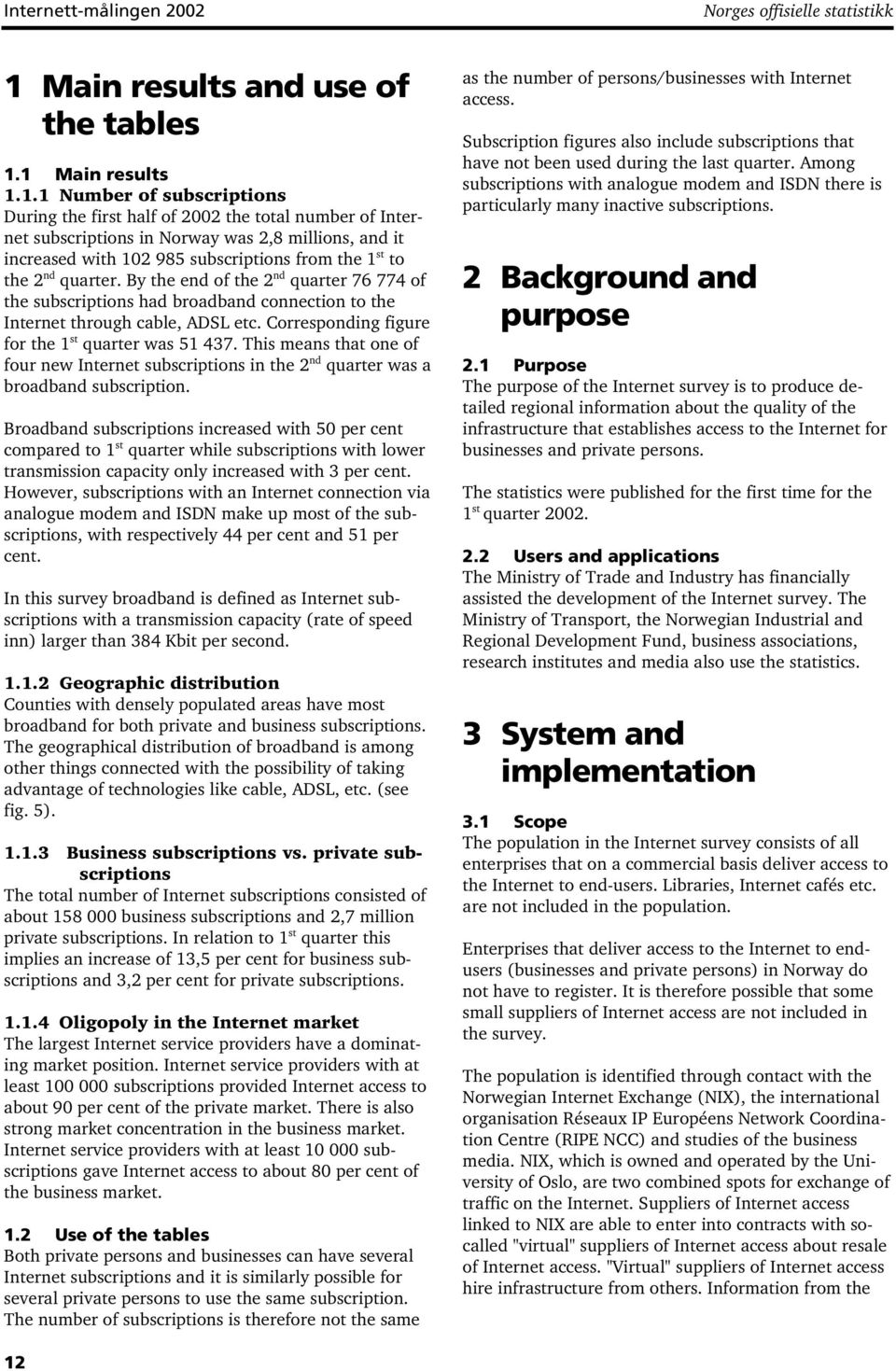 1 Main results 1.1.1 Number of subscriptions During the first half of 2002 the total number of Internet subscriptions in Norway was 2,8 millions, and it increased with 102 985 subscriptions from the