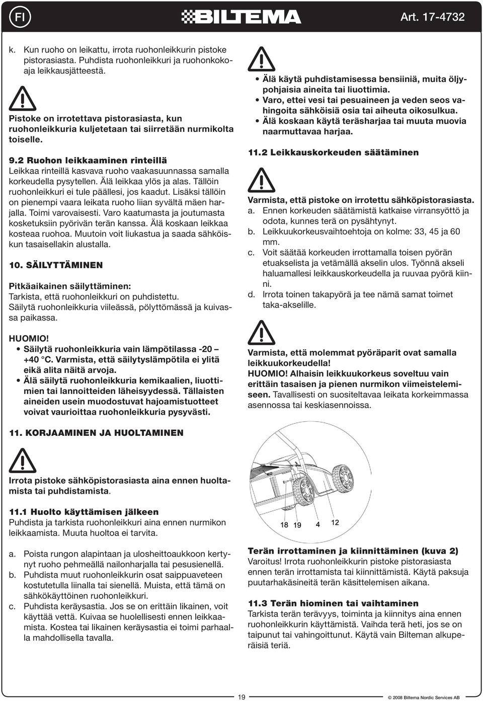 2 Ruohon leikkaaminen rinteillä Leikkaa rinteillä kasvava ruoho vaakasuunnassa samalla korkeudella pysytellen. Älä leikkaa ylös ja alas. Tällöin ruohonleikkuri ei tule päällesi, jos kaadut.