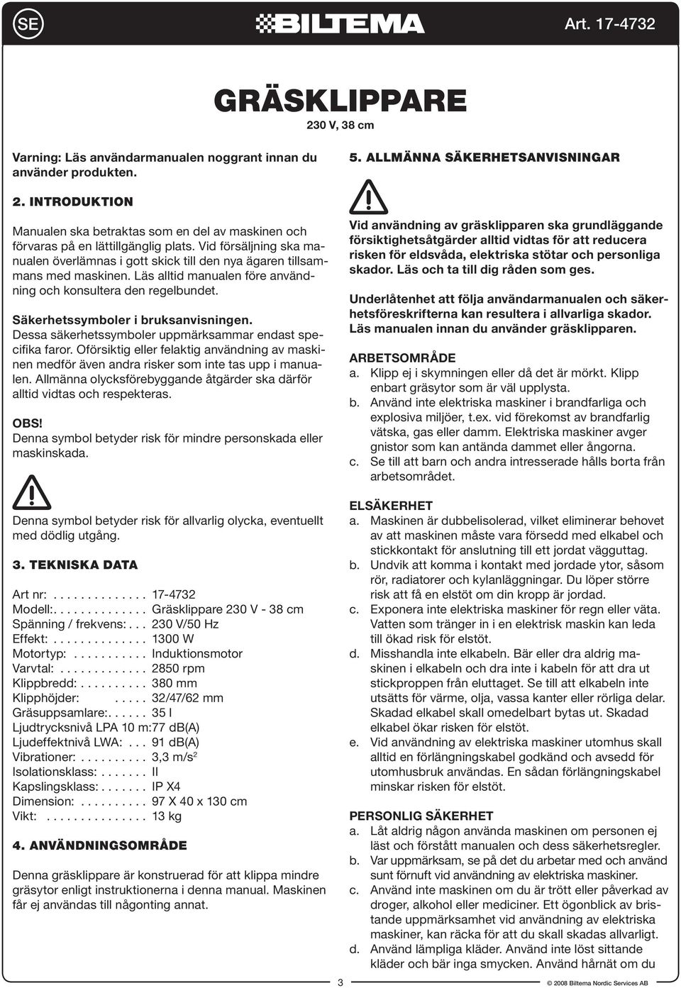 Läs alltid manualen före användning och konsultera den regelbundet. Säkerhetssymboler i bruksanvisningen. Dessa säkerhetssymboler uppmärksammar endast specifika faror.