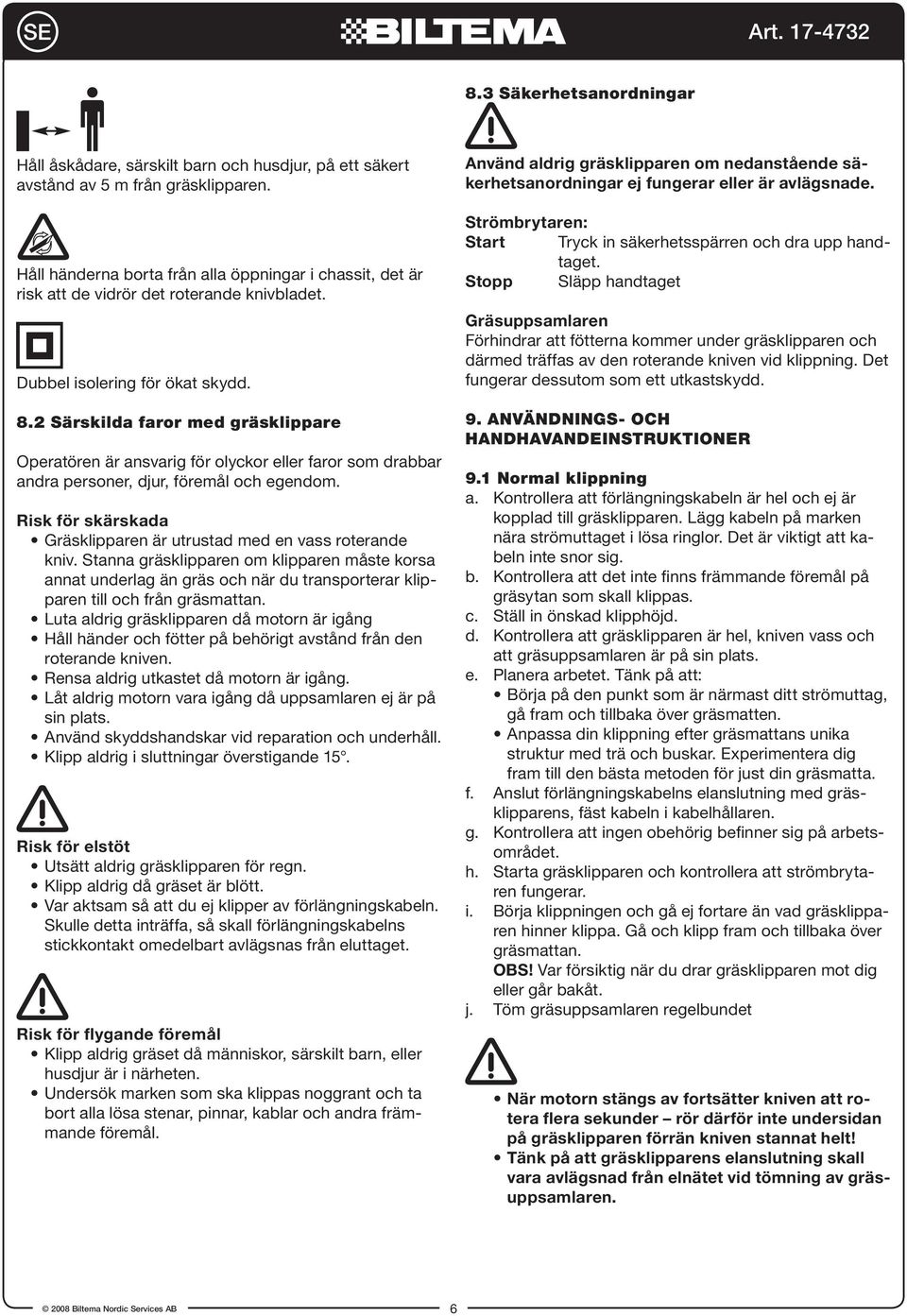 2 Särskilda faror med gräsklippare Operatören är ansvarig för olyckor eller faror som drabbar andra personer, djur, föremål och egendom.