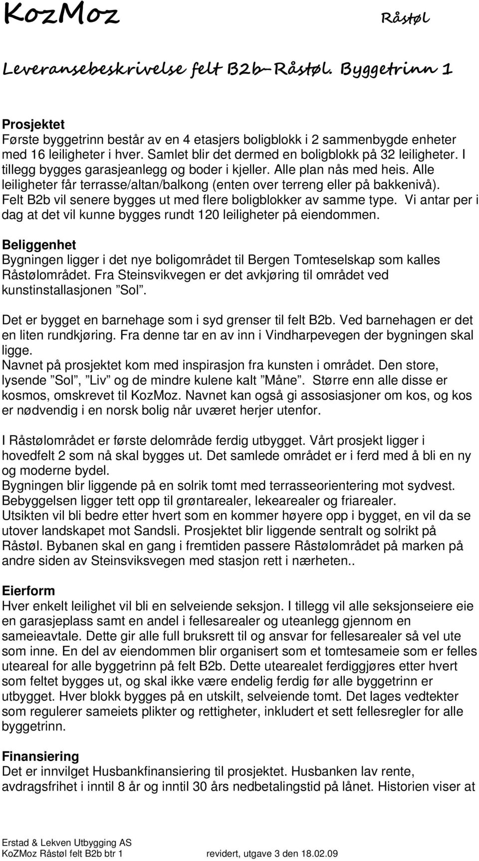 Alle leiligheter får terrasse/altan/balkong (enten over terreng eller på bakkenivå). Felt B2b vil senere bygges ut med flere boligblokker av samme type.