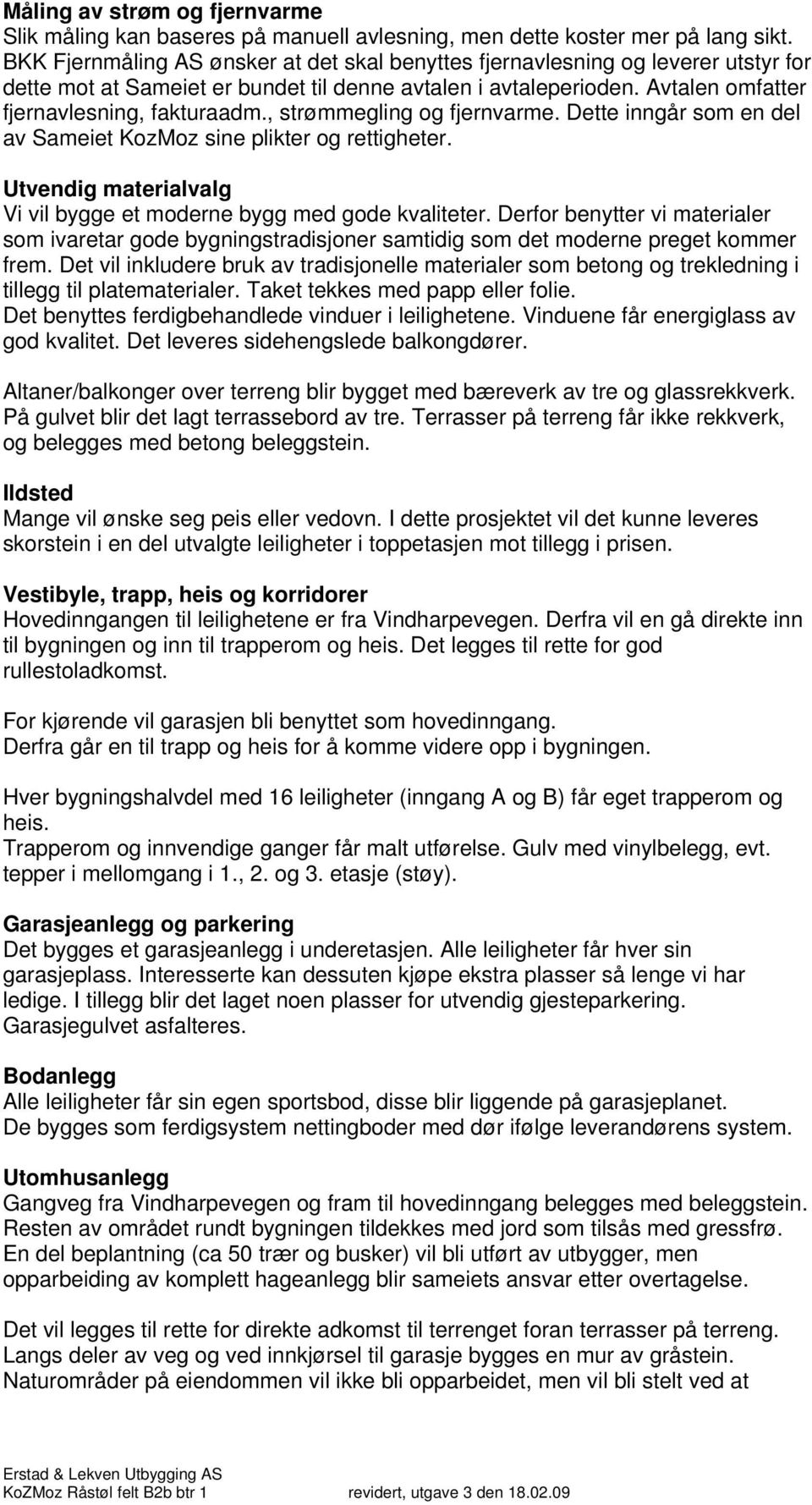 , strømmegling og fjernvarme. Dette inngår som en del av Sameiet KozMoz sine plikter og rettigheter. Utvendig materialvalg Vi vil bygge et moderne bygg med gode kvaliteter.