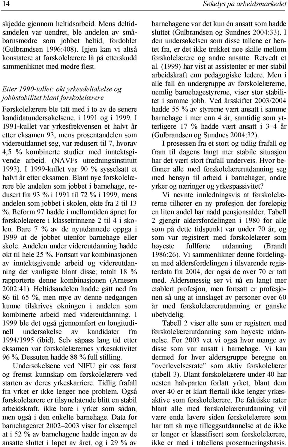 Etter 1990-tallet: økt yrkesdeltakelse og jobbstabilitet blant førskolelærere Førskolelærere ble tatt med i to av de senere kandidatundersøkelsene, i 1991 og i 1999.