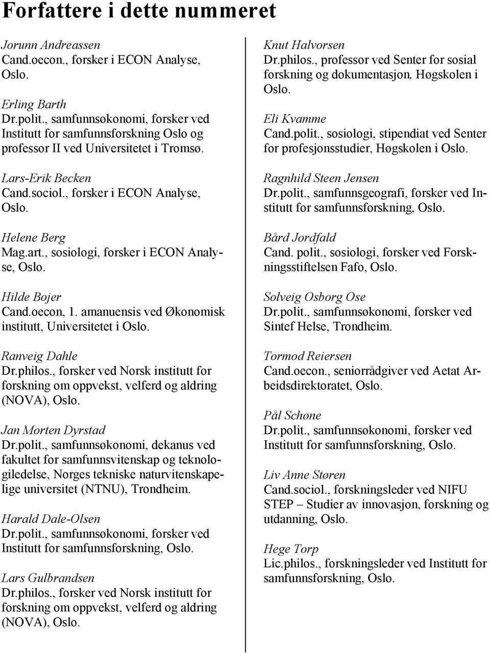 , sosiologi, forsker i ECON Analyse, Oslo. Hilde Bojer Cand.oecon, 1. amanuensis ved Økonomisk institutt, Universitetet i Oslo. Ranveig Dahle Dr.philos.