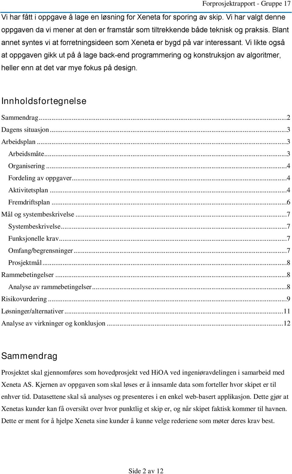 Vi likte også at oppgaven gikk ut på å lage back-end programmering og konstruksjon av algoritmer, heller enn at det var mye fokus på design. Innholdsfortegnelse Sammendrag...2 Dagens situasjon.